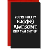 You're Pretty F*cking Awesome! Keep that Shit up! Greeting Card